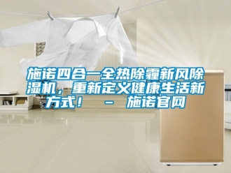 常見問(wèn)題施諾四合一全熱除霾新風(fēng)除濕機(jī)，重新定義健康生活新方式！ – 施諾官網(wǎng)