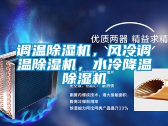 行業新聞調溫除濕機，風冷調溫除濕機，水冷降溫除濕機
