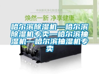 行業新聞哈爾濱除濕機—哈爾濱除濕機專賣—哈爾濱抽濕機—哈爾濱抽濕機專賣