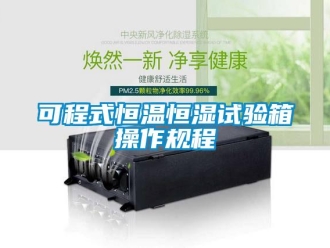 知識百科可程式恒溫恒濕試驗(yàn)箱操作規(guī)程