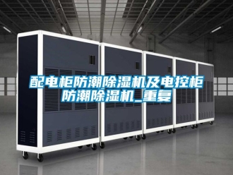 行業新聞配電柜防潮除濕機及電控柜防潮除濕機_重復