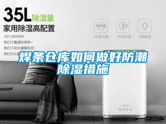 常見問題焊條倉庫如何做好防潮除濕措施