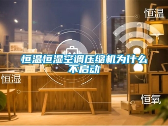 知識(shí)百科恒溫恒濕空調(diào)壓縮機(jī)為什么不啟動(dòng)