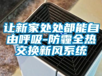 行業(yè)新聞讓新家處處都能自由呼吸-防霾全熱交換新風(fēng)系統(tǒng)