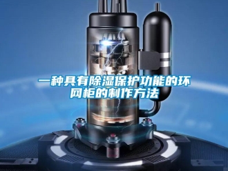 企業新聞一種具有除濕保護功能的環網柜的制作方法
