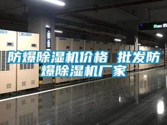 企業新聞防爆除濕機價格 批發防爆除濕機廠家