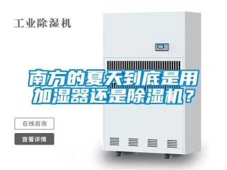 行業(yè)新聞南方的夏天到底是用加濕器還是除濕機？