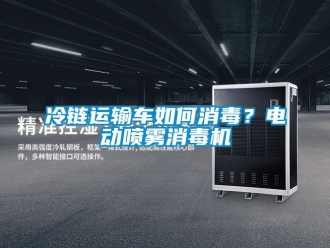 常見問題冷鏈運輸車如何消毒？電動噴霧消毒機