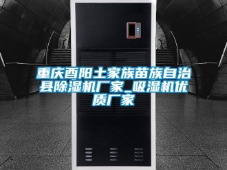企業(yè)新聞重慶酉陽土家族苗族自治縣除濕機廠家_吸濕機優(yōu)質(zhì)廠家
