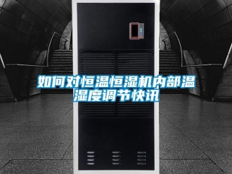 知識百科如何對恒溫恒濕機內部溫濕度調節快訊