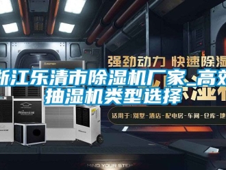 企業新聞浙江樂清市除濕機廠家_高效抽濕機類型選擇
