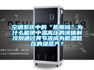 常見問題空調系統(tǒng)中的“膨脹閥”為什么能使中溫高壓的液體制冷劑通過其節(jié)流成為低溫低壓的濕蒸汽？