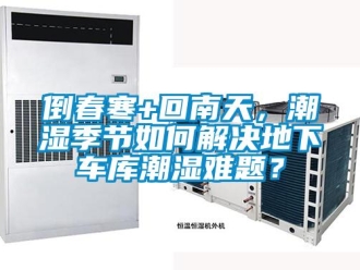企業(yè)新聞倒春寒+回南天，潮濕季節(jié)如何解決地下車庫潮濕難題？
