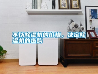 企業新聞不以除濕機的價格，決定除濕機的選購