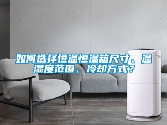 知識(shí)百科如何選擇恒溫恒濕箱尺寸、溫濕度范圍、冷卻方式？