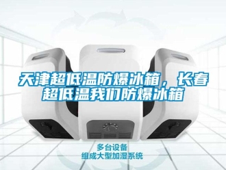 企業新聞天津超低溫防爆冰箱，長春超低溫我們防爆冰箱
