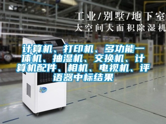 企業新聞計算機、打印機、多功能一體機、抽濕機、交換機、計算機配件、相機、電視機、評語器中標結果