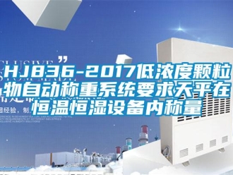 常見問題HJ836-2017低濃度顆粒物自動稱重系統(tǒng)要求天平在恒溫恒濕設備內稱量