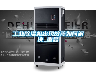 常見問題工業除濕機出現故障如何解決_重復