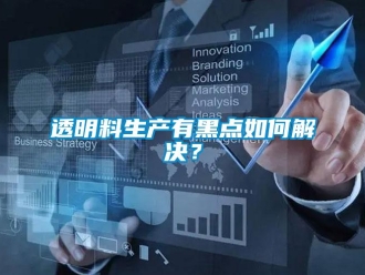 常見問題透明料生產有黑點如何解決？