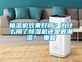 企業新聞抽濕機效果好嗎？為什么用了除濕機還是很潮濕？_重復