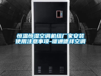 知識(shí)百科恒溫恒濕空調(diào)機(jī)組廠家安裝使用注意事項(xiàng)-暖通德祥空調(diào)