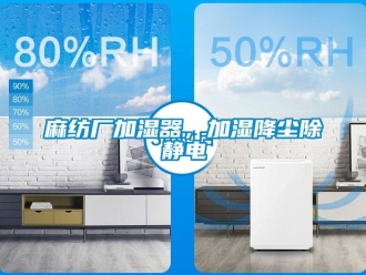 行業新聞麻紡廠加濕器，加濕降塵除靜電