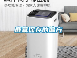 行業新聞鹿茸保存的偏方