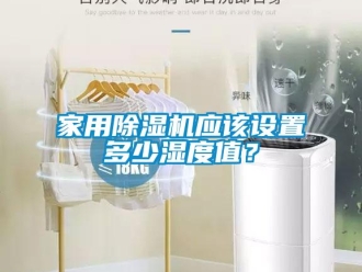 常見問題家用除濕機(jī)應(yīng)該設(shè)置多少濕度值？