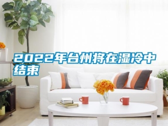 常見問(wèn)題2022年臺(tái)州將在濕冷中結(jié)束