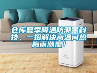 企業(yè)新聞倉庫夏季降溫防潮黑科技，一招解決高溫悶熱梅雨潮濕！