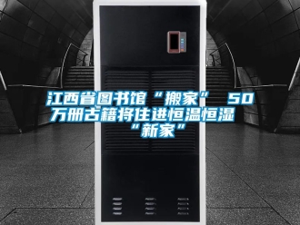 知識百科江西省圖書館“搬家” 50萬冊古籍將住進恒溫恒濕“新家”