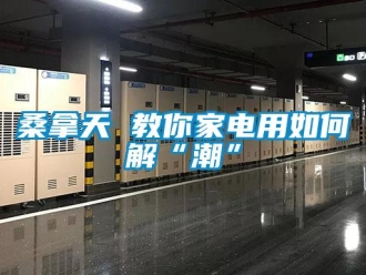 常見問題桑拿天 教你家電用如何解“潮”