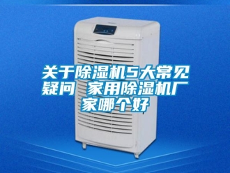 企業新聞關于除濕機5大常見疑問 家用除濕機廠家哪個好