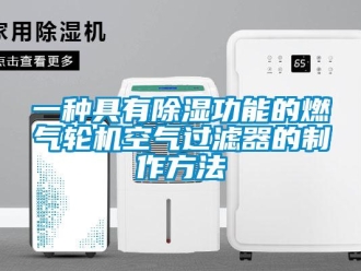 行業新聞一種具有除濕功能的燃氣輪機空氣過濾器的制作方法