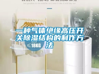 企業(yè)新聞一種氣體絕緣高壓開關(guān)除濕結(jié)構(gòu)的制作方法