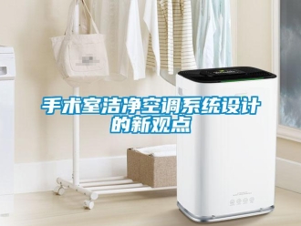 知識百科手術(shù)室潔凈空調(diào)系統(tǒng)設(shè)計(jì)的新觀點(diǎn)