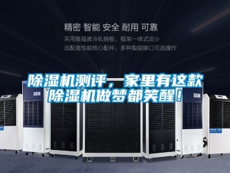 企業(yè)新聞除濕機測評，家里有這款除濕機做夢都笑醒！