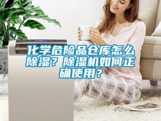 企業(yè)新聞化學(xué)危險品倉庫怎么除濕？除濕機如何正確使用？