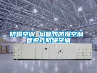 企業新聞防爆空調 風管式防爆空調 管道式防爆空調
