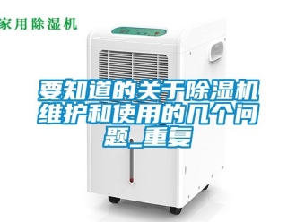 行業(yè)新聞要知道的關(guān)于除濕機維護和使用的幾個問題_重復(fù)