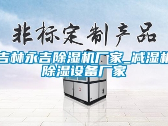 企業(yè)新聞吉林永吉除濕機(jī)廠家_減濕機(jī)除濕設(shè)備廠家