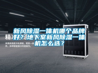 常見問題新風除濕一體機哪個品牌好？地下室新風除濕一體機怎么選？