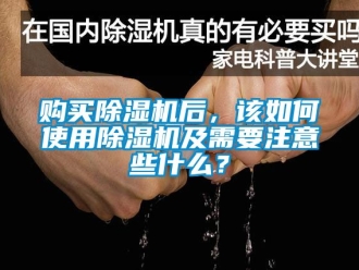 行業新聞購買除濕機后，該如何使用除濕機及需要注意些什么？