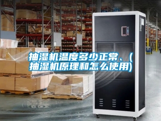 企業新聞抽濕機溫度多少正常、(抽濕機原理和怎么使用)