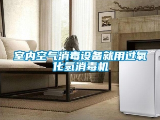 知識百科室內空氣消毒設備就用過氧化氫消毒機