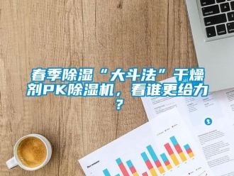 行業新聞春季除濕“大斗法”干燥劑PK除濕機，看誰更給力？