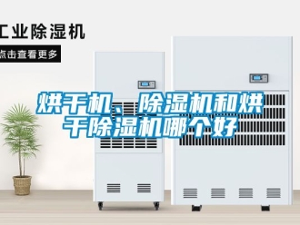 行業(yè)新聞烘干機(jī)、除濕機(jī)和烘干除濕機(jī)哪個(gè)好