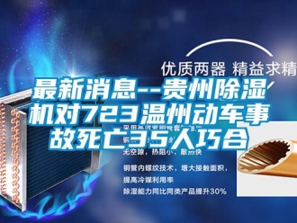 行業新聞最新消息--貴州除濕機對723溫州動車事故死亡35人巧合