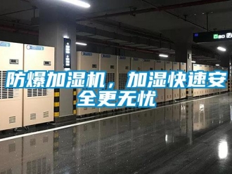 企業新聞防爆加濕機，加濕快速安全更無憂